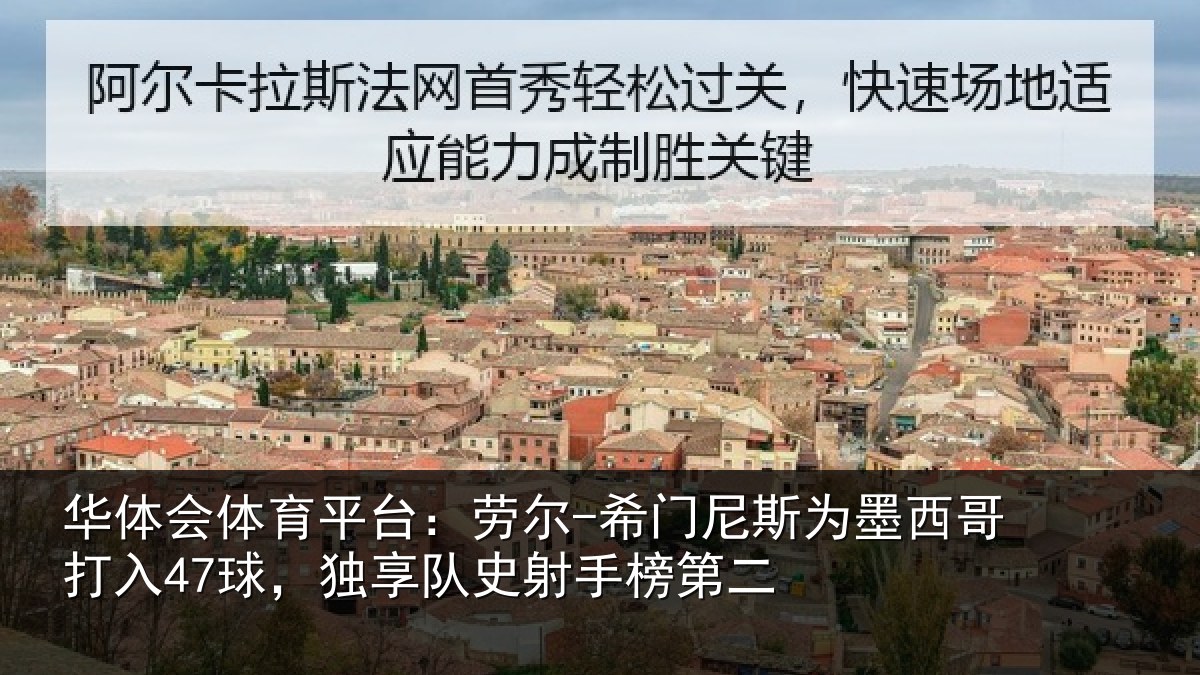 华体会体育平台：劳尔-希门尼斯为墨西哥打入47球，独享队史射手榜第二