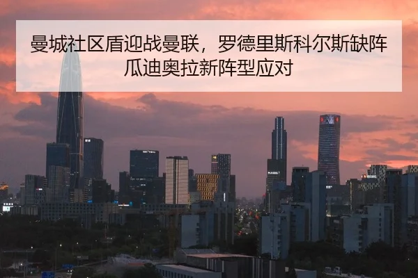 曼城社区盾迎战曼联，罗德里斯科尔斯缺阵瓜迪奥拉新阵型应对