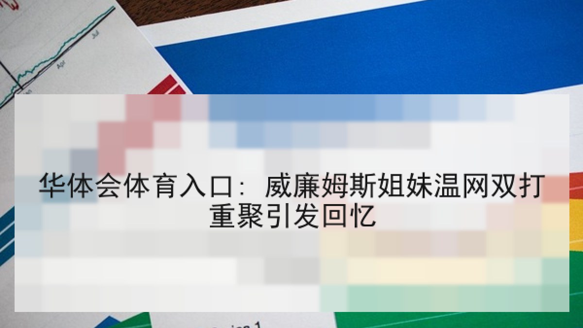 华体会体育入口: 威廉姆斯姐妹温网双打重聚引发回忆