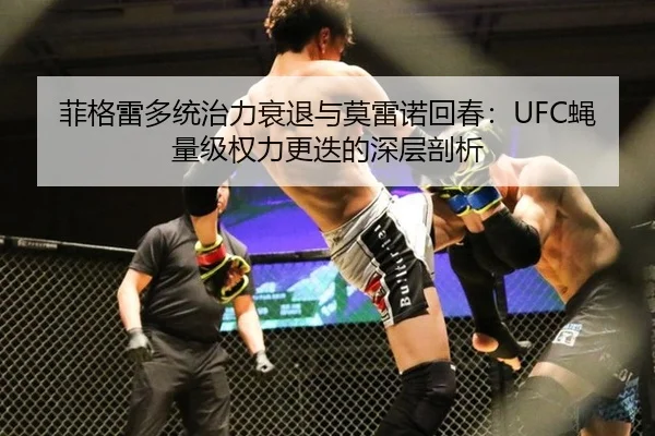 菲格雷多统治力衰退与莫雷诺回春：UFC蝇量级权力更迭的深层剖析
