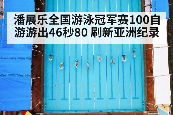 潘展乐全国游泳冠军赛100自游游出46秒80 刷新亚洲纪录