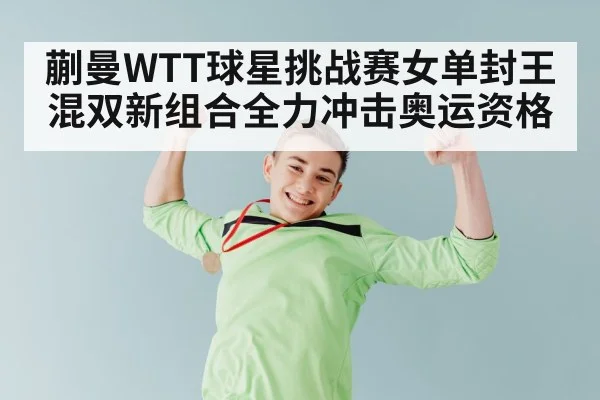 蒯曼WTT球星挑战赛女单封王 混双新组合全力冲击奥运资格